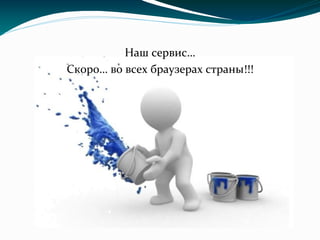 Наш сервис…
Скоро… во всех браузерах страны!!!
 