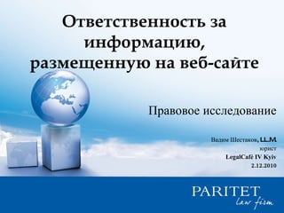 Ответственность за информацию, размещенную на веб-сайте Правовое исследование Вадим Шестаков ,   LL.M. юрист LegalCafé IV Kyiv 2.12.2010 