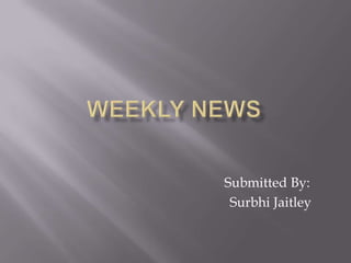 WEEKLY NEWS Submitted By: SurbhiJaitley 