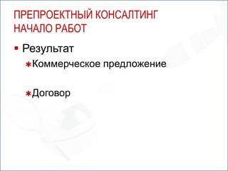 ПРЕПРОЕКТНЫЙ КОНСАЛТИНГ
НАЧАЛО РАБОТ
 Результат
   Коммерческое   предложение

   Договор
 