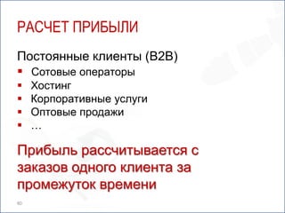 РАСЧЕТ ПРИБЫЛИ
Постоянные клиенты (B2B)
 Сотовые операторы
    Хостинг
    Корпоративные услуги
    Оптовые продажи
    …

Прибыль рассчитывается с
заказов одного клиента за
промежуток времени
80
 
