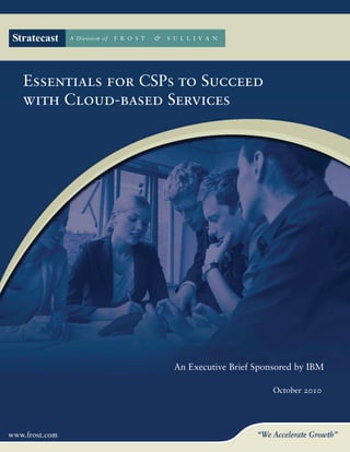 Essentials for CSPs to Succeed
with Cloud-based Services




                  An Executive Brief Sponsored by IBM

                                         October 2010




                                                    1
 