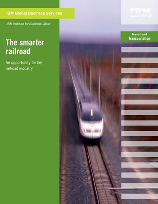 IBM Global Business Services

IBM Institute for Business Value


                                     Travel and
                                   Transportation
The smarter
railroad
An opportunity for the
railroad industry
 