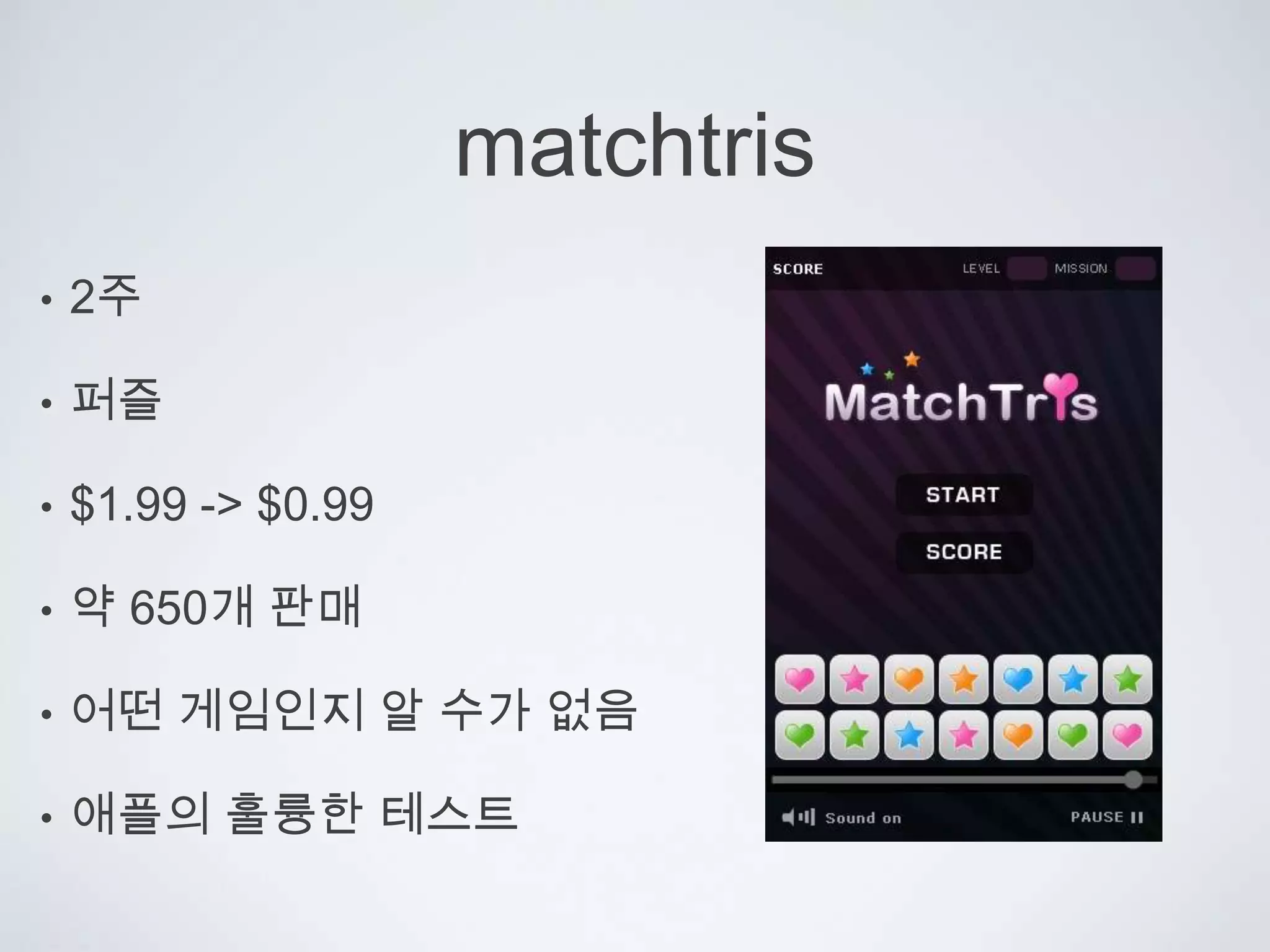 matchtris2주퍼즐$1.99 -> $0.99약 650개 판매어떤 게임인지 알 수가 없음애플의 훌륭한 테스트