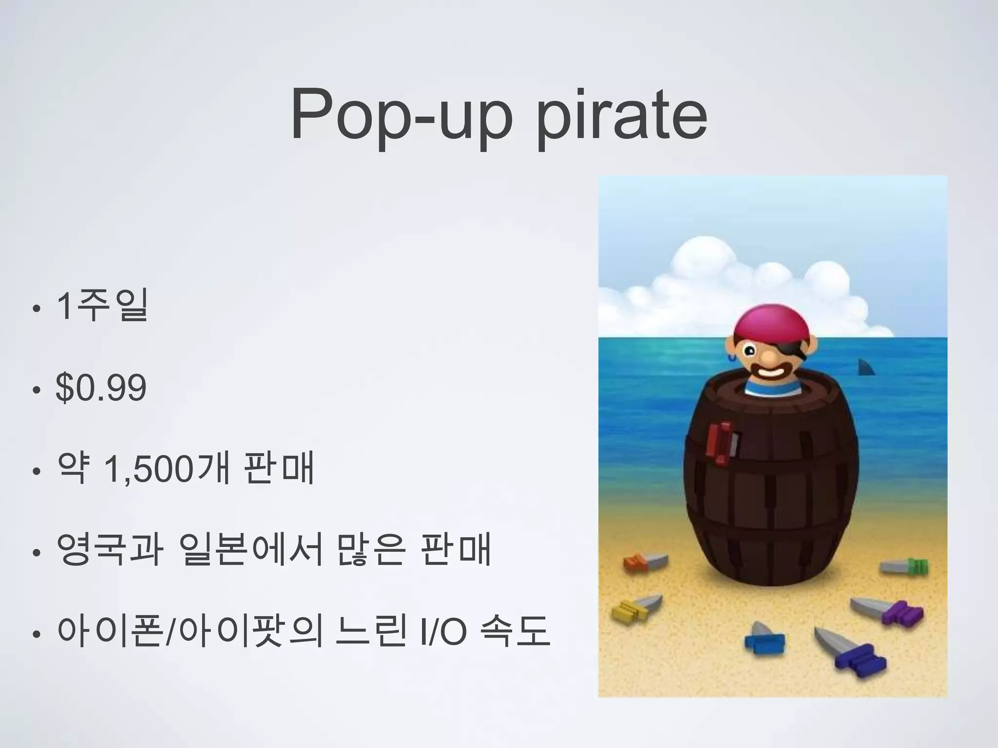 Pop-up pirate1주일$0.99약 1,500개 판매영국과 일본에서 많은 판매아이폰/아이팟의 느린 I/O 속도