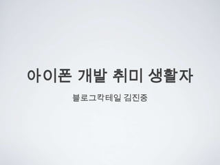 아이폰 개발 취미 생활자 블로그칵테일 김진중 