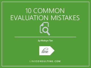 10 COMMON
EVALUATION MISTAKES
by Melvyn Tan
L I N E C O N S U LT I N G . C O M
 