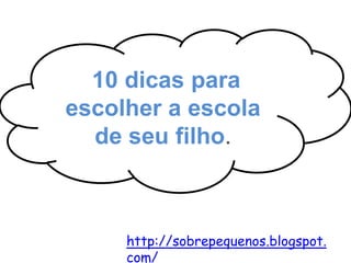 10 dicas para
12 escolher a escola
    dicas para escolher a
       escola certa!
      de seu filho.



        http://sobrepequenos.blogspot.
        com/
 