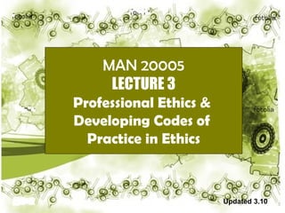 MAN 20005 LECTURE 3 Professional Ethics &  Developing Codes of  Practice in Ethics Updated 3.10 