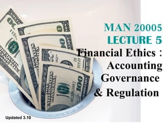 MAN 20005 LECTURE 5 Financial Ethics : Accounting Governance  & Regulation   Updated 3.10 