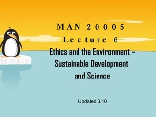 MAN 20005 Lecture 6 Ethics and the Environment – Sustainable Development  and Science Updated 3.10 