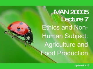 MAN 20005 Lecture 7 Ethics and Non-Human Subject: Agriculture and Food Production Updated 3.10 
