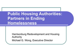Public Housing Authorities: Partners in Ending Homelessness Harrisonburg Redevelopment and Housing Authority Michael G. Wong, Executive Director 