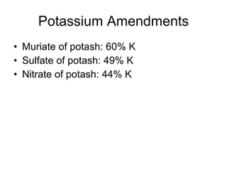 Potassium Amendments Muriate of potash: 60% K Sulfate of potash: 49% K Nitrate of potash: 44% K 