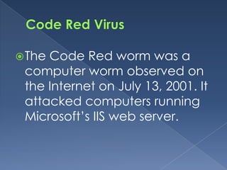 Code Red worm was a
The
 computer worm observed on
 the Internet on July 13, 2001. It
 attacked computers running
 Microsoft’s IIS web server.
 