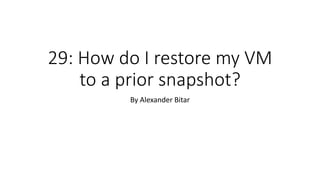 29: How do I restore my VM
to a prior snapshot?
By Alexander Bitar
 