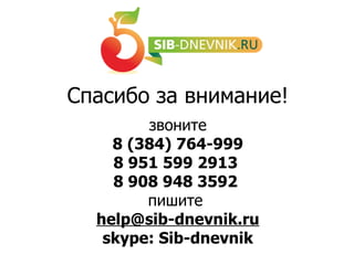 звоните 8 (384) 764-999 8 951 599 2913  8 908 948 3592   пишите  [email_address] skype: Sib-dnevnik Спасибо за внимание! ПОЧЕМУ ИМЕННО МЫ  ?! 