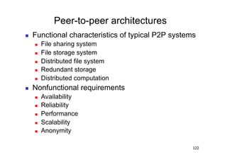 Peer-to-peer architectures
    Functional characteristics of typical P2P systems
         File sharing system
         File storage system
         Distributed file system
         Redundant storage
         Distributed computation
    Nonfunctional requirements
         Availability
         Reliability
         Performance
         Scalability
         Anonymity

                                                     122
 
