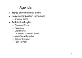 Agenda
    Types of architectural styles
    Basic decomposition techniques
         layering, tiering
    Architectural styles
         Pipes and filters
         Repository
         Client/Server
               two-tiers; three-tiers; n-tiers
         Model/View/Controller
         Service-Oriented
         Peer-To-Peer




                                                  2
 