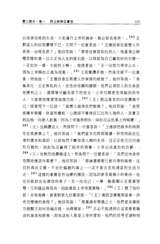 第二部分:卷一   間立斯蒂 E 書信                     129




以改善百姓的生活。王若遵行上帝的誡命，就必留名後世。」 280 王

對這人的回答讚嘆不已，又問下一位賓客說          r 王應該委任甚麼人作

首長，治理各部? J 他回答說        r 要委任嫉惡如仇的人。他當秉公辦

理各樣的事，以公正為人生的座右銘，以致能為自己贏取好的名聲一

一正如你一樣，大能的王啊。」他接著說          r 王一向致力尋求公正，

君為上帝賜你公義為冠冕。」 28l 王高聲讚許他，然後注視下一位賓
客，問他說     r 王應該委任甚麼人作軍隊的統帥? J 他回答說     r 勇

氣非凡、公正無私的人。在性命攸關的關頭，他們必須把人的生命放

在勝利之上，選擇寧可顧及部下的安全。上帝怎樣使恩典臨到所有

人，王就要照樣愛情每個百姓。」 282( 王)對這賓客的回答讚佩不

己，接著問下一位說      r 甚麼人值得我們敬佩? J 他回答說    r 是那

些擁有榮耀、財富和權能，心裡卻不覺得自己比別人強的人。其實王

的品格一向使人欽佩，因為上帝施恩與你，叫你在這些事上得稱讚。」

283 (王)也稱讚這人，然後問下一位賓客說        r 王應該把最多的時間
花在甚麼事上? J 他回答說        r 他們當多花時間閱讀，研究寫給在位

者的書本和避記，以助他們不斷改善人類的生活。這正正是王己付諸

於行動的，因此為王贏得了超卓的榮譽，上帝必成就你的計劃。」

284 (王)也熱烈地讚揚這人，然後問下一位賓客說        r 我們在休息和
空閑時應該作甚麼? J 他回答說        r 要揀選需要行使自律的娛樂，注

目於高尚文雅、不至於偏激的事上一一這才是合宜和適當的生活方

式。 285 這樣的事實在有治療的價值，因為即使是最微小的東西，也

往往能結出有價值的果子。王一向克己，一舉一動都顯示王愛慕智

慧。玉的確品格高尚，因此就從上帝得著賞賜。 J 286 (王)聽了他的

話，非常高興，接著對第九位賓客說          r( 王)應該怎樣處理宴會，該

有怎麼樣的表現? J 他回答說        r 要邀請有學識之士，他們當具備能

力提醒王如何造福百姓，治理國家。 287 王必不能遇到比這宴會更融

洽的氣氛和節奏，因為這些人都是上帝所愛的，他們的思考受過特別
 