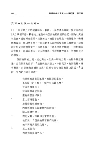 146                    基督教典外文獻   舊約篇   第三冊




亞宙納的第一段獨自




11    到了第八天的破曉時分，看哪，小鳥在清晨啼叫，狗兒也向途

(人)吠個不停，躺在地上爐灰中的亞西納稍微把頭拍起，因為七天沒

有進食，已經極度疲累，四肢無力。她按手在地上，稍微起身，慢慢

地跪起來，頭仍然下垂，一絲絲黏著灰泥的秀髮披散在肩膀上 O 亞西

納十指交叉地握住雙手，搖頭晃腦，一時不停用手捶胸，一時把頭伏

在大腿上;她滿面淚水，大大的嘆息，又把灰撒在頭上，大力扯自己

的頭髮。

      亞西納筋疲力竭，灰心喪志，失去一切的力量。她挺身靠近牆

邊，坐在朝東的窗下。 2 把臉伏在大腿上，十指交叉，抱緊右膝，嘴

唇緊閉。自從她為罪懺悔以來，已經七日七夜沒有開口說話。 3 這
時，亞西納自言自語說:




        我是個被遺棄的孤兒，被厭惡的童女，

        孤苦伶 n 的(我)   ，如今可以做甚麼，

        可以往哪裡去;

        可以向誰尋求庇蔭，

        還有甚麼話好說?

4
        眾人都憎惡我，

        連父母親也厭棄我，

        因為我唾棄且毀壞他們的神明，

        叫人踐踏它們。
5       因此父親、母親和全家都恨我，

        他們說，-亞西納毀了我們的神，

        她不再是我們的女兒。」
6       眾人都恨我，

        因為我恨每個男人，
 