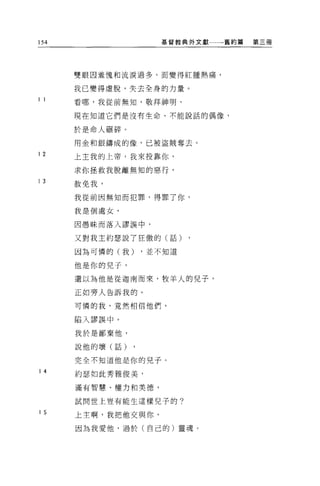 154                 基督教典外文獻一一一舊約篇   第三冊




      雙眼因羞愧和流淚過多，而變得紅腫熱痛，

      我已變得虛脫，失去全身的力量。
1 1
      看哪，我從前無知，敬拜神明，

      現在知道它們是沒有生命、不能說話的偶像，

      於是命人跟碎。

      用金和銀鑄成的像，已被盜賊奪去。
12    上主我的上帝，我來投靠你，

      求你拯救我脫離無知的惡行，
13
      赦免我，

      我從前因無知而犯罪，得罪了你，

      我是個處女，

      因愚昧而落入謬誤中，

      又對我主約瑟說了狂傲的(話)

      因為可憐的(我)   ，並不知道

      他是你的兒子，

      還以為他是從迦南而來，牧羊人的兒子，

      正如旁人告訴我的。

      可憐的我，竟然相信他們，

      陷入謬誤中。

      我於是鄙棄他，

      說他的壞(話)

      完全不知道他是你的兒子。
14
      約瑟如此秀雅俊美，

      滿有智慧、權力和美德，

      試問世上豈有能生這樣兒子的?

15
      上主啊，我把他交與你，

      因為我愛他，過於(自己的)靈魂。
 