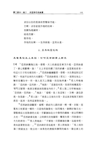 第二部分:卷二    約瑟與 E 西納書                       155




       求你以你的恩典和智慧保守他。

       主啊，求你使我作他的奴牌。

       我願為他鋪床，

       給他洗腳，

       服侍他，

       作他的奴牌，一生侍候他，直到永遠。



                11. 亞西納蒙悅納




天 T吏長從天上來到，吩咐亞百納捧上新衣



14   1 亞西納懺悔以後，看哪，天上的晨星從東方升起。亞西納看
了，便心裡歡暢，說       I 主上帝真的聽了我的祈禱，這星就是使者，

治這大日子的光報信的。」 2 亞西納繼續觀望，看哪，天在晨星附近打

開了，有說不出來的大光顯現。 3 亞西納看見(那光) ，就倒在地上，
接伏在爐灰中。有一個人從天上降臨，站在她旁邊。 4 那人呼喚她
說    I 亞西納，亞西納。」 5 她說    I 是誰在叫我，我家的城樓甚高，

旁門又緊閉，他是怎樣進到我寢室內的?          J   6 那人第二次呼喚她說:
亞西納，亞西納。」 7 她說         I 看哪，我(在這裡)   ，主啊。請告訴

我，你是誰。」 8 那人說     I 我是上主家的主管，是至高者整隊天軍的

長官。起來，我有話要對你說。」

     9 亞西納抬頭觀望，看哪，眼前的人跟約瑟一模一樣，衣服、冠

冕和王杖都是一樣的，只是他的臉發光，如同電光，眼睛好像日光，

頭髮看似火炬散發的火焰，手腳猶如在火中發亮的鐵棒，射出閃爍的

火光。 10 亞西納看見他，立時俯伏在他腳前，驚慌失措，四肢發抖，

大大的害怕。 11 那人對她說        I 不要怕，只要剛強壯膽，站起來吧，

我有話要對你說。」 12 亞西納於是站起來。那人對她說            I 馬上到你
第二間寢室去，脫去你一身黑色的喪服和腰間的麻布，撥去頭上的
 