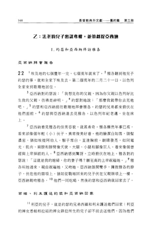 168                   基督教典外文獻   舊約篇   第三間




        Z: 法墅的見乎密謊奪蟬，並策劃阻亞國跡



             1.約瑟和亞西納拜訪雅各




亞宙納拜會雅各




22    1 埃及地的七個豐年一完，七個荒年就來了。 2 雅各聽到他兒子
約瑟的事，就和全家下埃及去。第二個荒年的二月二十一日，以色列

全家來到歌珊地居住。

      3 亞西納對約瑟說   I 我想見你的父親，因為你父親以色列好比
生我的父親，彷彿是神明。」 4 約瑟對她說      I 那麼我就帶你去見他
吧。」 5 約瑟和亞西納前往歌珊地拜會雅各。約瑟的兄弟都來俯伏在

他們面前。 6 約瑟與亞西納進去見雅各。以色列年紀老邁，坐在床

上。

      7 亞西納看見雅各的佳美容貌，就甚希奇。雅各雖然年事已高，

看來卻像個年輕(小)伙子，異常俊美好看。他的臉潔白如雪，頭髮

濃密，猶如埃提阿伯人。鬍子雪白，直達胸前。眼睛發亮，如同電

光 O 肌肉、肩膀和膀臂像天使，大腿、小腿和腳像巨人。看來像個曾

經與上帝摔跤的人。 8 52:西納感到驚訝，立時俯伏在地上。雅各對約
瑟說     r 這就是我的媳婦，你的妻子嗎?願至高的上帝祝福她。」 9 雅
各叫她過來，親自祝福她，又吻她。亞西納張開雙手，擁抱雅各的脖

子，伏在他的頸項上，猶如從戰場回來的兒子伏在父親頸項上一樣。

亞西納親吻雅各      。他們一同吃喝，然後約瑟和亞西納就回家去了。



百緬、手 Ij 未護送約瑟譯自亞百納田家



      11 利巨的兒子，就是約瑟的兄弟西緬和利末護送他們回家;利亞

的牌女悉帕和拉結的牌女辟拉所生的兒子卻不前去送他們，因為他們
 