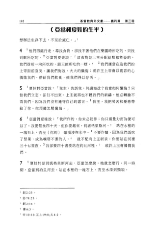 182                                           基督教典外文獻    舊約篇   第三冊


                            【亞當關夏蜓的生平)


想辦法生存下去，不至於滅亡。 J                          J



4     I 他們四處行走，尋找食物，卻找不著他們在樂園時所吃的，只找
到獸所吃的。 2 亞當對夏娃說                           r 這食物是上主分配給獸和牲畜的，

我們從前一向所吃的，跟天使所吃的一樣。                                3 我們應當在造我們的

上帝面前哀哭。讓我們悔改，大大的懺悔;或許主上帝會以寬容的心

憐恤我們，供給我們飲食，使我們得以存活。」


5     I 夏娃對亞當說                   r 我主，告訴我，何謂悔改?我當如何懺悔?只

怕我們立志，卻行不出來，上主就再也不聽我們的祈禱，他必轉臉不

看我們，因為我們沒有遵守自己的諾言。 2 我玉，我把勞苦和憂患帶

給了你。你預備怎樣懺悔。」


6     I 亞當對夏娃說                   r 我所作的，你未必能作;你只需量力而為便可

以了。我要禁食四十天，但你要起來，到底格里斯河 ， 5                                站在水裡的

一塊石上，直至(你的)                            頸項浸在水中。 2 不要作聲，因為我們既吃
了禁果，成為嘴唇不潔的人， 6                           就不配向上主祈求。你要站在河裡

三十七晝夜。 3 我卻要四十晝夜站在約旦河裡。 7                               或許上主會憐憫我

們。


7          夏娃於是到底格里斯河去，亞當怎麼說，她就怎麼行。同一時

間，亞當到約旦河去，站在水裡的一塊石上，直至水深到頸項。




3 創 2:23 。

4 詩 78:25 。

5   創 2:   14   0




6 賽 6:5 。

7 申 10:     1 0; 王上   19: 8; 太 4:2 。
 