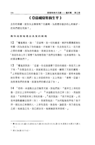 186                                             基督教典外文獻               舊約篇       第三冊



                           【亞當繭夏軀的生平)

去你的榮耀，使你失去尊榮嗎?仇敵啊'È!J甚麼存詭詐的心和嫉妒，

把我們趕往死路? J



撒 T旦述說被逐出天堂的經過



t2            I 魔鬼嘆息，說            I 亞當啊，我一切的敵意、棋妒和憂傷都與你

有關，因為我是為了你的緣故，才被摔下來，失去我在天上、在天使

之間的榮耀。因為你的緣故，我被丟在地上。 J                                         11    2 亞當回答說:

「我在你身上作了甚麼?為何埋怨我?我們沒有傷你，也未曾害你，為

何要追擊我們? J


t3            I 魔鬼回答說          I 亞當，你在說甚麼?因你的緣故，我從天上摔

下來。 2 你既造在世上，我就被逐出上帝面前，離開了天使的團契。
3 上帝按照他自己的形像造了你，又將生氣吹進你裡面。當時米迦勒

把你帶來，叫(我們)在上帝面前拜你，王上帝說Ir看啊，亞當!

我照著我們的形像、按著我們的樣式造了你。』



t4            I 那時，米迦勒出去召集眾天使，對他們說Ir當拜主上帝的形

像，正如王上帝所吩咐的。.!l                        12    2 米迦勒首先自己拜(你)                    ，然後對
我說Ir來拜耶和華上帝的形像。」 3 我回答說Ir我不拜亞當。』但

是米迦勒繼續迫我拜(你)                           ，我便對他說Ir為何勉強我拜他?我不

拜一個比自己卑微的人。上帝先造我，後造他。論創造，我乃是在他

之前;他被造之先，我已經存在。他倒應該來拜我呢。』




II 賽 14:      12 -15; 番 3 :2; 詩 82:6 刀，路 10: 18; 約 12:3 1;做 12: 9; 彼後 2 :4;創 2: 7; 創 1 :
      7   。

12 創 1 :26; 做 12 :7-12 。
 