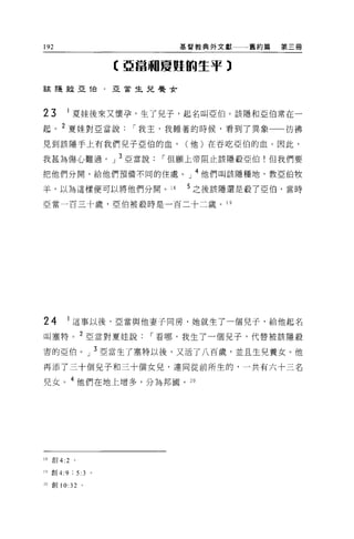 192                             基督教典外文獻一一一舊約篇   第三冊


                         t 亞當咽夏蜓的生于 3

言玄隨施亞 T自﹒亞會主兒尋是女




23       I 夏娃後來又懷孕，生了見子，起名叫亞伯。該隱和亞伯常在一
起。 2 夏娃對亞當說                í 我主，我睡著的時候，看到了異象一一彷彿
見到該隱手上有我們兒子亞伯的血，                 (他)在吞吃亞伯的血 O 因此，

我甚為傷心難過。」 3 亞當說               í 但願上帝阻止該隱蔽亞伯!但我們要

把他們分開，給他們預備不同的住處。」 4 他們叫該隱種地，教亞伯牧

羊，以為這樣便可以將他們分開。 18               5 之後該隱還是殺了亞伯，當時

亞當一百三十歲，亞伯被殺時是一百二十二歲。 19




24       I 這事以後，亞當與他妻子同房，她就生了一個兒子，給他起名
叫塞特。 2 亞當對夏娃說                í 看哪，我生了一個見子，代替被該隱殺

害的亞怕。」 3 亞當生了塞特以後，又活了八百歲，並且生兒養女。他

再添了三十個兒子和三十個女兒，連同從前所生的，一共有六十三名

兒女。 4 他們在地上增多，分為邦國。 20




18   創 4:2   0




19 創 4:9     ; 5:3   0




2ü創 10:32 。
 
