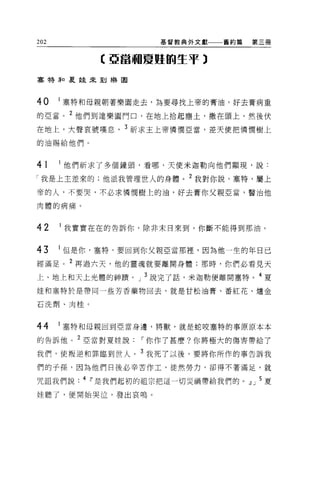 202                  基督教典外文獻一一一舊約篇   第三冊


           C 亞當珊夏蜓的生于 3

塞替罪口夏娃來到樂園




40    1 塞特和母親朝著樂園走去，為要尋找上帝的膏油，好去膏病重
的亞當。 2 他們到達樂園門口，在地上拾起塵土，撒在頭上，然後伏

在地上，大聲哀號嘆息， 3 祈求主上帝憐憫亞當，差天便把憐憫樹上
的油賜給他們。



41    他們祈求了多個鐘頭，看哪，天使米迦勒向他們顯現，說:
「我是上主差來的;他派我管理世人的身體。 2 我對你說，塞特，屬上

帝的人，不要哭，不必求憐憫樹上的油，好去膏你父親亞當，醫治他

肉體的病痛。




42    1 我實實在在的告訴你，除非末日來到，你斷不能得到那油。


43    1 但是你，塞特，要回到你父親亞當那裡，因為他一生的年日已
經滿足。 2 再過六天，他的靈魂就要離開身體;那時，你們必看見天
上、地上和天上光體的神蹟。」 3 說完了話，米迦勒便離開塞特。 4 夏

娃和塞特於是帶同一些芳香藥物回去，就是甘松油膏、番紅花、爐金

石洗劑、肉桂。



44    1 塞特和母親回到亞當身邊，將獸，就是蛇咬塞特的事原原本本

的告訴他    2 亞當對夏娃說   I 你作了甚麼?你將極大的傷害帶給了

我們，使叛逆和罪臨到世人。 3 我死了以後，要將你所作的事告訴我

們的于孫，因為他們日後必辛苦作工，徒然勞力，卻得不著滿足，就

咒詛我們說. 4 i'是我們起初的祖宗把這一切災禍帶給我們的。 J 」 5 夏

娃聽了，便開始哭泣，發出哀鳴。
 