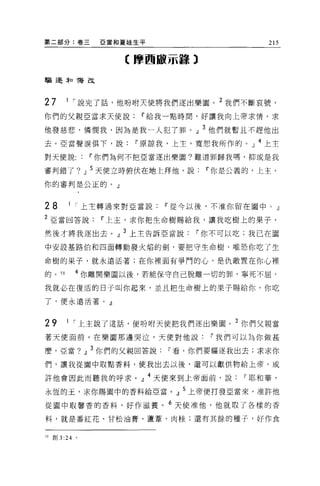 第二部分:卷三                 亞當和夏娃生平                 215

                            《摩西敵示錯 3

驅逐年口悔改



27      1 ，-說完了話，他吩咐天使將我們逐出樂園。 2 我們不斷哀號，
你們的父親亞當求天使說Ii'給我一點時間，好讓我向上帝求情，求

他發慈悲，憐憫我，因為是我一人犯了罪。」 3 他們就暫且不趕他出
去。亞當聲淚俱下，說Ii'原諒我，上主，寬恕我所作的。」 4 上主
對天使說Ii'你們為何不把亞當逐出樂園?難道罪歸我嗎，抑或是我

審判錯了?             Jl   5 天使立時俯伏在地上拜他，說Ii'你是公義的，上主，
你的審判是公正的。」


28       1 ，-上主轉過來對亞當說Ii'從今以後，不准你留在園中 o              Jl

2 亞當回答說Ii'上主，求你把生命樹賜給我，讓我吃樹上的果子，

然後才將我逐出去。』 3 上主告訴亞當說Ii'你不可以吃;我已在園

中安設基路伯和四面轉動發火焰的劍，要把守生命樹，唯恐你吃了生

命樹的果子，就永遠活著;在你裡面有爭門的心，是仇敵置在你心裡

的。 58         4 你離開樂園以後，若能保守自己脫離一切的罪，寧死不屈，

我就必在復活的日子叫你起來，並且把生命樹上的果子賜給你，你吃

了，便永遠活著。』



29       1 ，-上主說了這話，便吩咐天使把我們逐出樂園。 2 你們父親當

著天使面前，在樂園那邊哭泣，天使對他說Ii'我們可以為你做甚

麼，亞當?             Jl   3 你們的父親回答說Ii'看，你們要驅逐我出去;求求你
們，讓我從園中取點香料，使我出去以後，還可以獻供物給上帝，或

許他會因此而聽我的呼求。』 4 天使來到上帝面前，說Ii'耶和華，
永恆的玉，求你賜園中的香料給亞當。』 5 上帝便打發亞當來，准許他

從園中取馨香的香料，好作滋養。 6 天使准他，他就取了各樣的香

料，就是番紅花、甘松油膏、蘆葦、肉桂;還有其餘的種子，好作食


到自U   3 :24   。
 