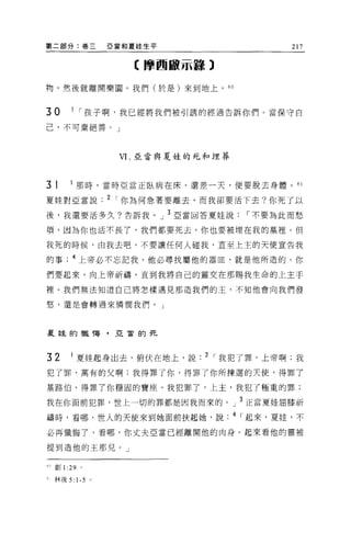 第二部分:卷三                 亞當和夏娃生平                 217


                             【摩西敵示量譯)

物。然後就離開樂園。我們(於是)來到地上。的


30         I í 孩子啊，我已經將我們被引誘的經過告訴你們。當保守自

己，不可棄絕善 o                J



                         VI. 亞當與夏娃的死和埋葬



3   1           那時，當時亞當正臥病在床，還差一天，便要脫去身體。 61

夏娃對亞當說                  2 í 你為何急著要離去，而我卻要活下去?你死了以
後，我還要活多久?告訴我。」 3 亞當回答夏娃說                  í 不要為此而愁

頃，因為你也活不長了，我們都要死去，你也要被埋在我的墓裡。但

我死的時候，由我去吧，不要讓任何人碰我，直至上主的天使宣告我

的事         4 上帝必不忘記我，他必尋找屬他的器血，就是他所造的。你

們要起來，向上帝祈禱，直到我將自己的靈交在那賜我生命的上玉手

裡。我們無法知道自己將怎樣遇見那造我們的主，不知他會向我們發

怒，還是會轉過來憐憫我們。」




夏娃的懺悔﹒亞當的死




32         I 夏娃起身出去，俯伏在地上，說. 2 í 我犯了罪，上帝啊;我

犯了罪，萬有的父啊;我得罪了你，得罪了你所揀選的天使，得罪了

基路伯，得罪了你穩固的寶座。我犯罪了，上主，我犯了極重的罪;

我在你面前犯罪，世上一切的罪都是因我而來的。」 3 正當夏娃屈膝祈
禱時，看哪，世人的天使來到她面前扶起她，說. 4 í 起來，夏娃，不

必再懺悔了，看哪，你丈夫亞當已經離開他的肉身。起來看他的靈被

提到造他的主那兒。」


    創 1   :29   0




人林後 5:      1-5     0
 