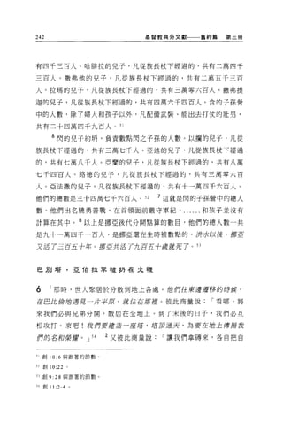 242                            基督教典外文獻一一一舊約篇   第三冊




有四千三百人。哈啡拉的見子，凡從族長杖下經過的，共有三萬四千

三百人。撒弗他的兒子，凡從族長杖下經過的，共有二萬五千三百

人。拉瑪的兒子，凡從族長杖下經過的，共有三萬零六百人。撒弗提

迦的兒子，凡從族長杖下經過的，共有四萬六千四百人。含的子孫營

中的人數，除了婦人和孩子以外，凡配備武裝、能出去打仗的壯男，

共有三十四萬四千九百人。 51

      6 閃的兒子約明，負責數點閃之子孫的人數。以攔的兒子，凡從
族長杖下經過的，共有三萬七千人。亞述的兒子，凡從族長杖下經過

的，共有七萬八千人。亞蘭的兒子，凡從族長杖下經過的，共有八萬

七千四百人。路德的兒子，凡從族長杖下經過的，共有三萬零六百

人。亞法撒的兒子，凡從族長杖下經過的，共有十一萬四千六百人。

他們的總數是三十四萬七千六百人。 52                 7 這就是閃的子孫營中的總人
數。他們出名驛勇善戰，在首領面前嚴守軍紀和孩子並沒有

計算在其中。 8 以上是挪亞後代分開點算的數目，他們的總人數一共
是九十一萬四千一百人，是挪亞還在生時被數點的。洪水以後，挪52

又活了三百五+4-。品官直共活了九百五十歲就 Æ7 ， 53



巴別士苔，且 T自拉早被扔在九裡



6     I 那時，世人聚居於分散到地上各處。值們往東邊噩夢的時侯，

在巴此給站遇見一片于平原，蔚住在那題。彼此商量說                    I 看哪，將

來我們必與兄弟分開，散居在全地上。到了末後的日子，我們必互

相攻打。來吧!我們要建造一座車，塔頂遍天，為要在插上揮揚我

們的名和榮耀。 J           54   2 又彼此商量說   I 讓我們拿磚來，各自把自


51 創 10: 6 與跟著的節數。

只會Ij 10:22 。

53 創 9:   28   與跟著的節數。

54 創 11 :2-4 。
 