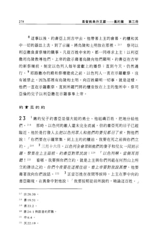 278                               基督教典外文獻     舊約篇   第三冊




        8 這事以後，約書亞上到吉甲去。他帶著上主的會幕、約櫃和其

中一切的器血上去，到了示羅，將烏陵和土明放在那裡。 217                       祭司以

利亞撒負責祭壇的職事。凡從百姓中來的，都一同尋求上主;以利亞

撒用烏陵教導他們，上帝的敵示藉著烏陵向他們顯明。約書亞在吉甲

的新祭壇前，制定以色列人每年當獻上的矯祭;直到今天，仍然遵

行。 9 耶路撒冷的殿和祭壇建成之前，以色列人一直在示羅獻祭，沒
有被禁止，因為那裡有烏陵和土明，向百姓顯明一切事。就是這樣，

他們一直在示羅獻祭，直到所羅門將約櫃安放在上主的聖所中。祭司

亞倫的兒子以利亞撒在示羅事奉上帝。



約會亞的約




23            1 嫩的兒子約書亞是個大能的勇士。他組織百姓，把地分給他
們。 218             那時，以色列的敵人還未完全消滅，但約書亞死的日子已經

臨近。他於是打發人去把以色列東 λ 和位們的妻兒都召了來，對他們

說，-你們要在示羅聚集，到上主的約櫃前，我要在死之前與你們立

約。 J      219          2 三月十六日，以色月全會眾與他們的妻子和兒女一周到示
瘡，票棄在土主面前。約曹亞對 f寶貝訝                  220   ，-以色丹啊，當飾耳而

聽       221        看哪，我要與你們立約，就是上主與你們列祖在何烈山上所

立的律法之約。你們今夜要在這捏住宿，看上帝要對我說甚麼，他要

藉著我向你們說話。 222                3 正當百姓在夜間等候時，上主在夢中向約

書亞顯現，在異象中對他說，-我要按照從前所說的，曉論這百姓。」




211 出 28:30 。

2lR書 19 日。


219 書 23 :2 。

220 書 24: 1 與跟著的節數。

221   申 6:4 。

222 民 22:     19   0
 