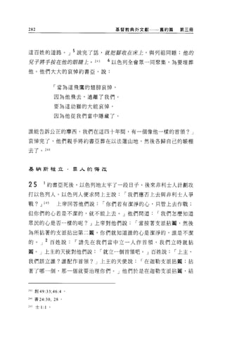 282                          基督教典外文獻一一一舊約篇    第三冊




這百姓的道路。」 5 說完了話，就把腳收在!7R上，與列祖同睡;蝕的

兒子將手拉在蝕的眼膀上。 243            6 以色列全會眾一同聚集，為要埋葬

他。他們大大的哀悼約書亞，說:


              「當為這飛鷹的翅膀哀悼，

              因為他飛去，遠離了我們。

              要為這幼獅的大能哀悼，

              因為他從我們當中隱藏了。


誰能告訴公正的摩西，我們在這四十年間，有一個像他一樣的首領? J

哀悼完了，他們親手將約書亞葬在以法蓮山地，然後各歸自己的帳棚

去了。 244




基納斯被立﹒罪人的悔改



25        1 約書 E 死後，以色列地太平了一段日子。後來非利士人計劃攻
打以色列人。以色列人便求問上主說               í 我們應否上去與非利士人爭

戰? J 245       上帝回答他們說     í 你們若有潔淨的心，只管上去作戰;

但你們的心若是不潔的，就不能上去。」他們問道                í 我們怎麼知道

眾民的心是否一樣的呢? J 上帝對他們說             í 當按著支派拈闊，然後

為所拈著的支派拈出第二闊，你們就知道誰的心是潔淨的，誰是不潔

的。」 2 百姓說             í 請先在我們當中立一人作首領，我們立時就拈

閣。」上主的天使對他們說              í 就立一個首領吧。」百姓說     í 上主，

我們該立誰?誰配作首頡? J 上主的天便說             í 在迦勒支派拈閹;拈

著了哪一個，那一個就要治理你們。」他們於是在迦勒支派拈圈，結



243 章。 49:33;46:4 。

244 書 24:30 ， 28 。

245   士 1:1
 