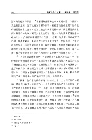 300                             基督教典外文獻   舊約篇    第三冊




話，為何你如今卻說:                  來承受無盡頭的生命，直到永遠      ?然而，

我生到世上來，豈不就是為了要作祭物，獻給那造我的主嗎?如今我

的福祉比所有人更多，因為以後也不再有這樣的事:後世要從我得教

訓 1; 藉著我的故事，萬民知道上主造了一個人，他的靈魂配得作祭物

獻給上主。」 4 亞伯拉罕將兒子放在壇上，好獻上為增祭。 1世 1!D撕舟子
的腳，預備要敬他，全能者趕快從天上發出聲音，呼叫他說~不可

敬你的兒子，不可毀滅你的骨肉。現在我顯現，是要將你顯明給不認

識你的天使和天軍看 D 常常毀謗你的，我要叫他們閉口無言。從今以

後，我必常常記念你，你的名和他的名必世世代代流傳下去。dJ 290

            5 I 上主賜給以撒兩個兒子，是原來不育的婦人所生的。 291        當

時他們的母親己結婚三年。這樣的事沒有臨到別的婦人，別的女性沒

有機會因這樣的事而自誇。以撒結婚三年，與妻子同房，她就懷孕，

生了兩個兒子，就是雅各和以掃。上帝愛雅各，惡以掃，因為以掃行

惡。 292              6 以撒年老時祝福雅各，打發他到米所波大米去，雅各在那

裡生了十二個兒子。他們後來下到埃及，住在那裡。

            7 I 後來，他們遭仇敵的苦待，就呼求上主。上主聽了他們的祈

禱，帶他們出埃及，去到西乃山。上主在那裡賜他們悟性的根基，就

是在創造世界時所預備的。 293               那時，世界的根基震動，天上的萬軍

催促雷光，眾風從住處發出聲音，大地從穹蒼震動，大山和峭壁的連

接處震動，密雲興起洪水，以熄滅烈火，免得全世界被燒盡。 8 陰間
的泉源被驚動，海中的波濤聚在一處。樂園發出果子的香氣，利巴嫩

的香柏木連根也被震動，田間的走獸離開樹林的住處;一切被造之物

都一同到來，為要觀看上主與以色列人立約。凡全能者所說的，他必



290 車。 22:9-18          0




291   glJ   25:21   。

凹 2 瑪 1: 2 與跟著的節數。

叫出 19 。
 