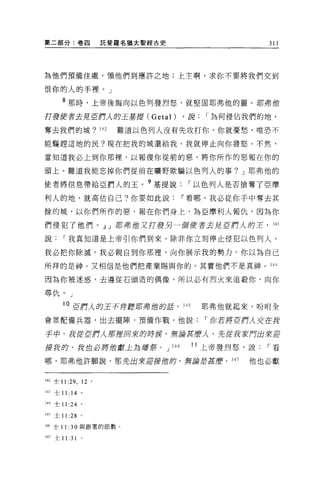 第二部分:卷囚                  託斐羅名猶太聖經古史                              311




為他們預備住處，領他們到應許之地;上主啊，求你不要將我們交到

恨你的人的手裡。」
       8 那時，上帝後悔向以色列發烈怒，就堅固耶弗他的靈 o J{fS弗館

打發使者去見 5ffJr1人的王基提 (Getal)                  ，說      I 為何侵佔我們的地，

奪去我們的城? 342                難道以色列人沒有先攻打你，你就憂愁，唯恐不

能驅趕這地的民?現在把我的城還給我，我就停止向你發怒。不然，

當知道我必上到你那裡，以報復你從前的惡，將你所作的惡報在你的

頭上。難道我能忘掉你們從前在曠野欺騙以色列人的事? J 耶弗他的

使者將信息帶給亞們人的王。 9 基提說                           I 以色列人是否搶奪了亞摩

利人的地，就高估自己?你要如此說~看哪，我必從你于中奪去其

餘的城，以你們所作的惡，報在你們身上，屆亞摩利人報仇，因為你

們侵犯了他們。dJ J J{fS 弗 1世又打發另一個使者去見 5ffJr1人的主，                        343

說      I 我真知道是上帝引你們到來。除非你立刻停止侵犯以色列人，

我必把你除滅。我必親自到你那裡，向你展示我的勢力。你以為自己

所拜的是神，又相信是他們把產業賜與你的。其實他們不是真神。 344

因為你被迷惑，去遵從石頭造的偶像，所以必有烈火來追教你，向你

尋仇。」

       I0 5ffJr1人的王子可肯聽那弗他的話，               345    耶弗他就起來，吩咐全

會眾配備兵器，出去擺陣，預備作戰，他說                                 I 你若將5ffJr1λ 交在我

手中，我從 5ffJr1人那控回來的脖侯，無論耳麼λ ，先從我安門出來迎

接我的，我也必將伯獻上為緝毒等。 J                    346         I I 上帝發烈怒，說    I看
哪，耶弗他許願說，那先出來迎接蝕的，無論是甚麼， 347                                 他也必獻


342 士 11   :29.   12 。

3 的士 11: 14 。

344 士 11   :24    0




345 土 11   :28    0




346 士 11:   30    與跟著的節數 o

347 士 1 1: 31     0
 