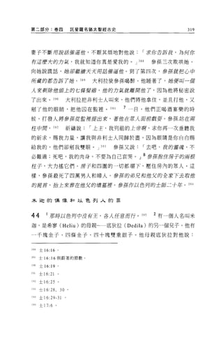 第二部分:卷四                              託斐羅名猶太聖經古史                   319




妻子不斷用諾諾催逼蝕，不厭其煩地對他說                                    I 司令你告訴說，為何你

有這麼大的力氣，我就知道你真是愛我的。 J                                388   參孫三次欺哄她，

向她說謊話，她卻耀品質夭夭用 gt5 催逼趟。到了第四次，多王若就把心中

所膚的都告訴了她。 389                            大利拉使參孫喝醉。他睡著了，她便叫一個

人來剔除僧頁上的七僚主~~蟬，他的力氣就離開蝕了，因為他將秘密說

了出來。 390                         大利拉把非利士人叫來，他們將他拿住，並且打他，又

割了他的眼睛，把他囚在監裡。 391                                7 一日，他們正喝酒宴樂的時

候，打發人將參幸存從監揮提出來，著值在眾人耳前戲耍。參孫站在南

控中膺， 392                         祈禱說     I 上主，我列租的上帝啊，求你再一次垂聽我

的祈求，賜我力量，讓我與非利士人同歸於盡，因為眼晴是你白白賜

給我的，他們卻制我雙眼。 J 393                            參孫又說     I 去吧，我的靈魂，不

必難過;死吧，我的肉身，不要為自己哀哭。」 8 多原擋住房子的兩按

住子，大力搖它們。房子和四圍的一切都塌下，壓住房內的眾人。這

樣，參孫殺死了四萬男人和婦人。多 Z育的弟兄和他欠的全軍穹下去 J{ 蝕
                                 J

的房首，括主互信葬在1世艾的墳墓揮。多原作以色翔的士師二十年。 394



木迪的偶像牙口以色列入的罪



44        J    那時以色月中沒有王，各人在意而行。 395                       2 有一個人名叫米

迦，是希寥 (Heliu) 的母親一←一底狄拉 (Dedila) 的另一個兒子。他有

一千塊金子、四條金子、四十塊雙重銀子。他母親底狄拉對他說:


38g    士 16: 16         。

~89    士 16: 16 與跟著的節數 o

390    士 16: 19         。

J9t    士 16:   21
392    士 16: 25         。

刊3     士 16:28 ，            30   0




_i94   土 16:   29-31
395    士 17: 6      。
 