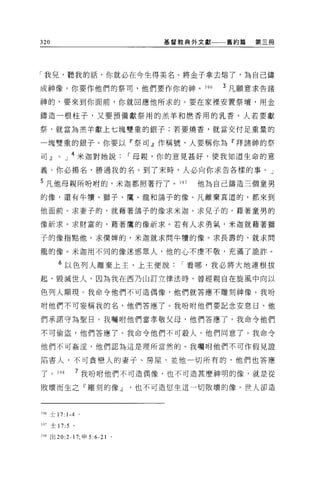 320                               基督教典外文獻   舊約篇   第三冊




「我兒，聽我的話，你就必在今生得美名。將金子拿去熔了，為自己鑄

成神像。你要作他們的祭司，他們要作你的神。 396                   3 凡願意求告諸

神的，要來到你面前，你就回應他所求的。要在家裡安置祭壇，用金

鑄造一根柱子，又要預備獻祭用的羔羊和燃香用的乳香。人若要獻

祭，就當為羔羊獻上七塊雙重的銀子;若要燒香，就當交付足重量的

一塊雙重的銀子。你要以「祭司』作稱號，人要稱你為『拜諸神的祭

司dJ   0   J   4 米迦對她說         I 母親，你的意見甚好，使我知道生命的意

義。你必揚名，勝過我的名。到了末時，人必向你求告各樣的事。」

5 凡他母親所吩咐的，米迦都照著行了。 397                他為自己鑄造三個童男

的像，還有牛慣、獅子、鷹、龍和鴿子的像。凡離棄其道的，都來到

他面前。求妻子的，就藉著鴿子的像求米迦。求見子的，藉著童男的

像祈求。求財富的，藉著鷹的像祈求。若有人求勇氣，米迦就藉著獅

子的像指點他。求僕蟬的，米迦就求問牛慣的像。求長壽的，就求問

龍的像。米迦用不同的像迷惑眾人，他的心不虔不敬，充滿了詭詐。

      6 以色列人離棄上主，上主便說                I 看哪，我必將大地連根拔
起，毀滅世人，因為我在西乃山訂立律法時，曾經親自在旋風中向以

色列人顯現。我命令他們不可造偶像，他們就答應不雕刻神像。我吩

咐他們不可妄稱我的名，他們答應了。我吩咐他們要記念安息日，他

們承諾守為聖日。我囑咐他們當孝敬父母，他們答應了。我命令他們

不可偷盜，他們答應了。我命令他們不可般人，他們同意了。我命令

他們不可姦淫，他們認為這是理所當然的。我囑咐他們不可作假見證

陷害人，不可貪戀人的妻子、房屋，並他一切所有的，他們也答應

了。 398            7 我吩咐他們不可造偶像，也不可造甚麼神明的像，就是從

敗壞而生之『雕刻的像dJ也不可造您生這一切敗壞的像。世人卻造



396 士 17: 1-4     。

397 士 17:5    。

398 出 20:2-17; 申 5:6-21   0
 