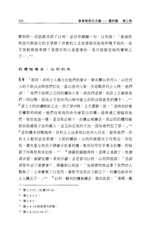 338                                 基督教典外文獻   舊約篇    第三冊




聽到的一切話都告訴了以柯'並沒有躊掃一句。以利說                            í 被造的

物豈可與造它的主爭辯?信實的上王若要收回從前所賜予我的，我

又豈能與他爭辯?說預言的人是聖潔的，我只能服在他的權柄之

下。 J 474



約櫃被搏去，以刺的死




54       t 那時，非列士人集合在他們的營中，要改擊以色列人。以色列
人的子孫出去與他們打仗。當以色列人第一次迎戰非利士人時，位們
最        í 我們不如將上主的約膺品上來，到我們這控，或許上主會與我

們一同出戰，因為上主在何烈山與列祖立約的法版就在約櫃中。 J 475

2 當上主的約輝被抬上去，到了聲中時，上主震動，說                      í 這時刻好像

在曠野的時候，他們沒有我的命令便取出約櫃，結果滅亡便臨到他

們 O 現在也是一樣，這百姓必倒下，約櫃必被擴去。我必因約櫃的緣

故而毀滅我于民的敵人，並且糾正我的子民，因為他們犯了罪。 J 476

3 當約櫃來到戰場時，非利士人出來和以色列人打仗，殺死他們。非
利士人歌利亞在那裡，上到約櫃前。以利的兩個兒子何弗尼、非尼

哈，還有基士的兒子掃羅正抬著約櫃。歌利亞用左手奪去約櫃，即時

殺了何弗尼和非尼哈。 477                   4 掃羅的腳跑得快，從揮上逃跑了 o 他撕
裂衣服，豆寶安灰磨，來到示瘡，去且裝可以利。以列周位調                          í 告訴

我營中出了甚麼事? J 掃羅對以利說                     r 為甚麼問我這事?我們的人

戰敗了，上帝離棄了以色列，連祭司也死在刀劍之下，約櫃也給非利

土人轉去了。」州                5 以利一聽到約櫃被據去，就如此說       r 看哪，撒


474 撒上 3: 15 ，間，賽 29:   16   0




475   撒上 4: 1-3    。

416   撒上 4:5   。

417   撒上 4: 10 與跟著的節數。

418 撒上 4:12;4:14-17 。
 