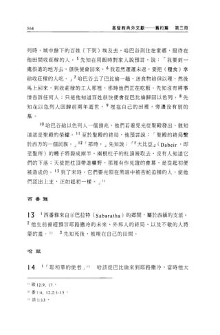 364                           基督教典外文獻一一一舊約篇      第三冊




列時，城中餘下的百姓(下至u)埃及去，哈巴谷則住在家鄉，服侍在

他田間收莊轄的人。 5 先知在用飯時對家人說預言，說                   í 我要到一

處很遠的地方去，很快便會回來。 6 我若然遲遲未返，要把(糧食)拿

給收莊祿的人吃。 J 7 哈巴谷去了巴比倫一趟，送食物給但以理，然後

馬上回來，到收莊檬的工人那裡，那時他們正在吃飯。先知沒有將事

情告訴任何人;只是他知道百姓很快便會從巴比倫歸自以色列。 8 先

生日在以色列人回歸前兩年逝世               9 埋在自己的回裡'旁邊沒有別的

墓。


       10 哈巴谷給以色列人一個預兆，他們若看見光從聖廠發出，就知

道這是聖殿的榮耀。 11 至於聖骰的終局，他預言說聖骰的終局繫

於西方的一個民族。 J 12 í 那時， J 先知說         í~ 大比亞.IJ (Dabe 汀，即

至聖所)的體子將裂成兩半，兩根柱子的柱頂被取去，沒有人知道它

們的下落;天使把柱頂帶進曠野，那裡有作見證的會幕，是從起初便

被造成的。 13 到了末時，它們要光照在黑暗中被古蛇追捕的人，使他

們認出上主，正如起初一樣。 J 31



古香雅




13      1 西番雅來自示巴拉特 (Sabaratha) 的鄉間，屬於西緬的支派。
2 他生前曾經預言耶路撒冷的未來、外邦人的終局、以及不敬的人將

豪的羞 o 32            3 先知死後，被埋在自己的田間。



口合言玄




14      1 í 耶和華的使者 J 33    哈該從巴比倫來到耶路撒冷，當時他大



31 骰 12:9. 17   0




32 番 1 :4 , 12;2: 1-15 。

  該 1: 13 。
 