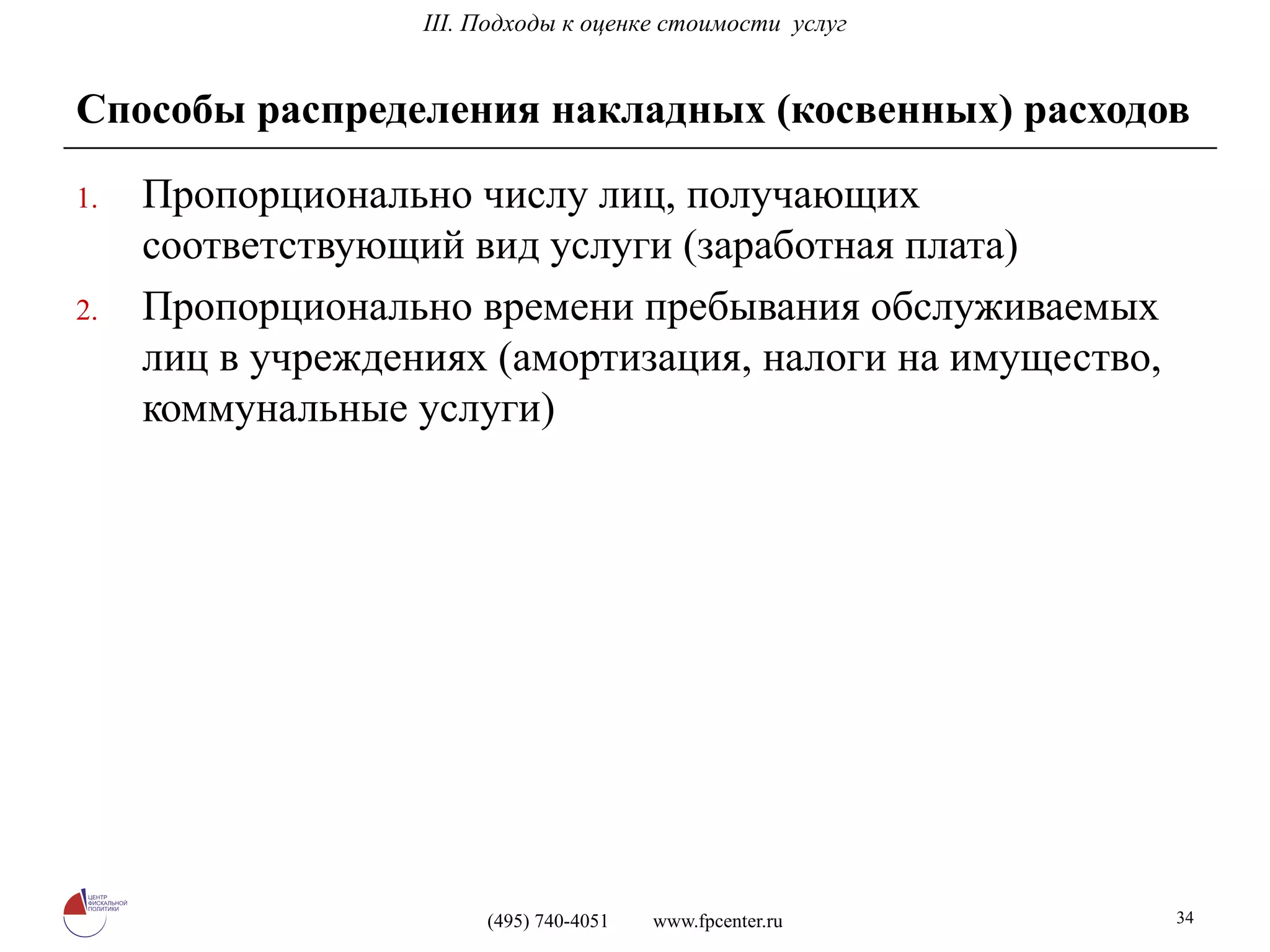 Способы распределения накладных (косвенных) расходов Пропорционально числу лиц, получающих соответствующий вид услуги (заработная плата) Пропорционально времени пребывания обслуживаемых лиц в учреждениях (амортизация, налоги на имущество, коммунальные услуги) I I I. Подходы к оценке стоимости  услуг 