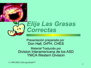Eli ja  Las Grasas Correctas Presentaci ó n preparada por   Don Hall, DrPH, CHES Material Traducido por Division Interamericana de los ASD YMCA Western Division 