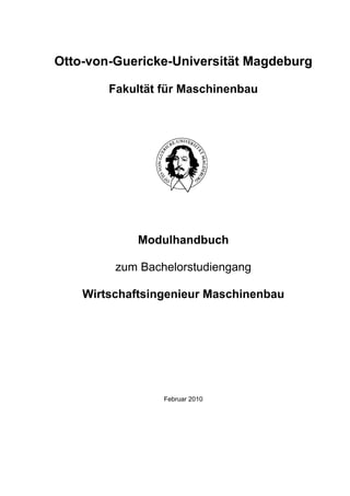 Otto-von-Guericke-Universität Magdeburg

        Fakultät für Maschinenbau




             Modulhandbuch

         zum Bachelorstudiengang

    Wirtschaftsingenieur Maschinenbau




                 Februar 2010
 