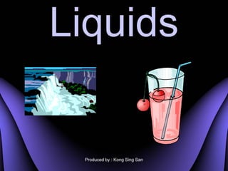 Liquids


 Produced by : Kong Sing San
 