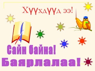 Хүүхдүүд ээ ! Сайн байна! Баярлалаа! 