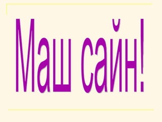 Маш сайн! 