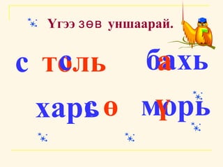 Үгээ  зөв  уншаарай. с толь бахь харь с а с морь ө ү 